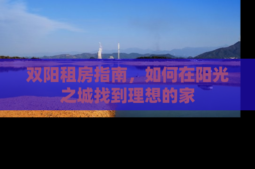 双阳租房指南，如何在阳光之城找到理想的家