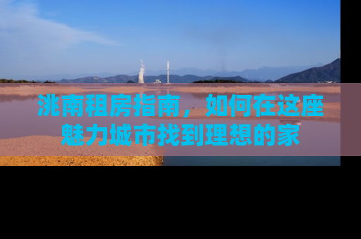 洮南租房指南，如何在这座魅力城市找到理想的家