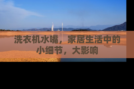 洗衣机水嘴，家居生活中的小细节，大影响