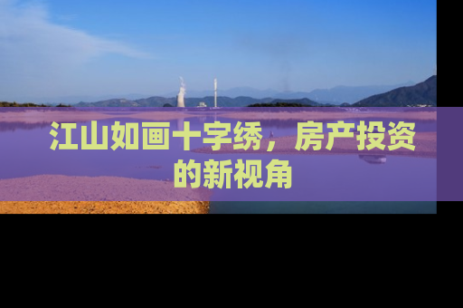 江山如画十字绣，房产投资的新视角