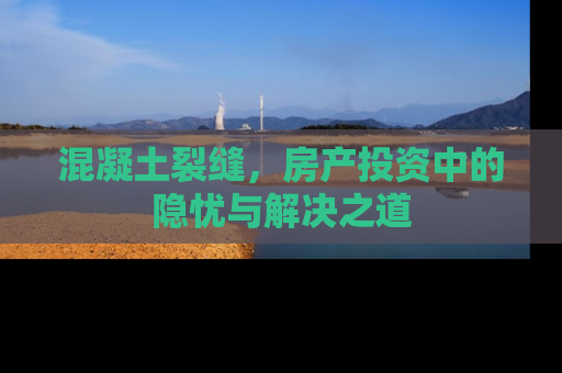 混凝土裂缝，房产投资中的隐忧与解决之道