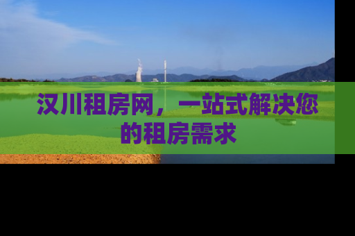 汉川租房网，一站式解决您的租房需求