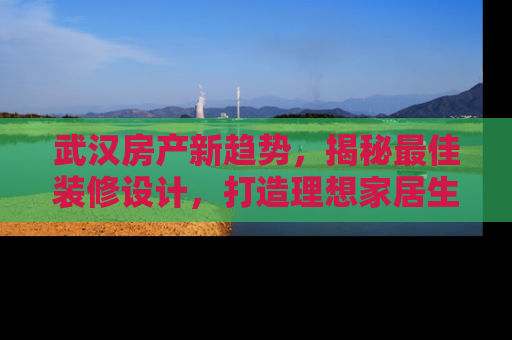 武汉房产新趋势，揭秘最佳装修设计，打造理想家居生活