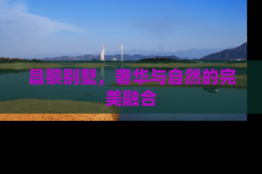昌黎别墅，奢华与自然的完美融合