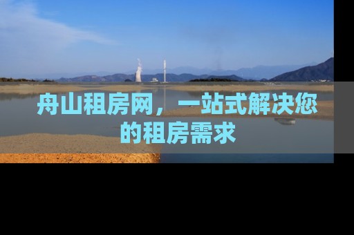舟山租房网，一站式解决您的租房需求
