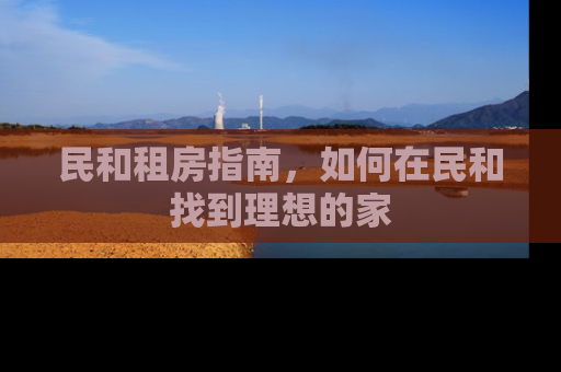 民和租房指南，如何在民和找到理想的家