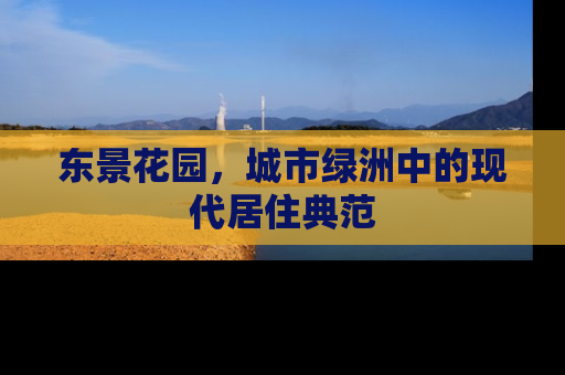 东景花园，城市绿洲中的现代居住典范