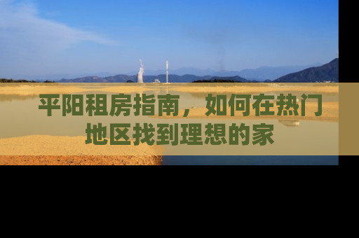 平阳租房指南，如何在热门地区找到理想的家
