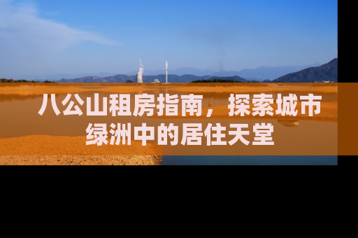 八公山租房指南，探索城市绿洲中的居住天堂