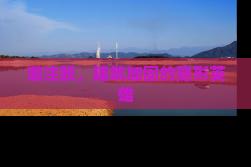 灌注胶，建筑加固的隐形英雄
