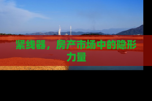紧线器，房产市场中的隐形力量