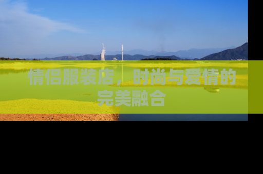情侣服装店，时尚与爱情的完美融合