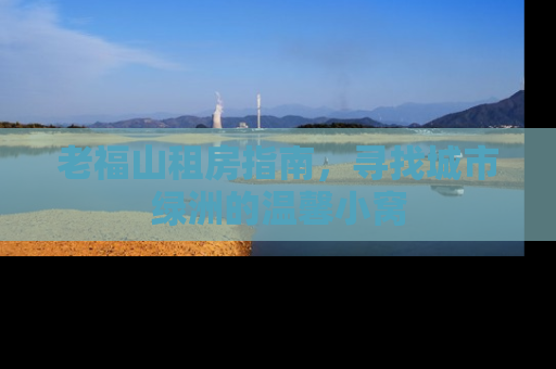 老福山租房指南，寻找城市绿洲的温馨小窝
