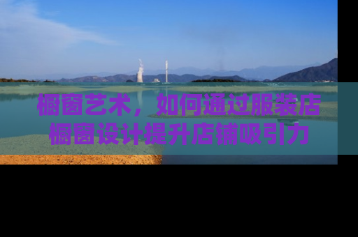 橱窗艺术,如何通过服装店橱窗设计提升店铺吸引力 橱窗艺术,如何通过服装店橱窗设计提升店铺吸引力