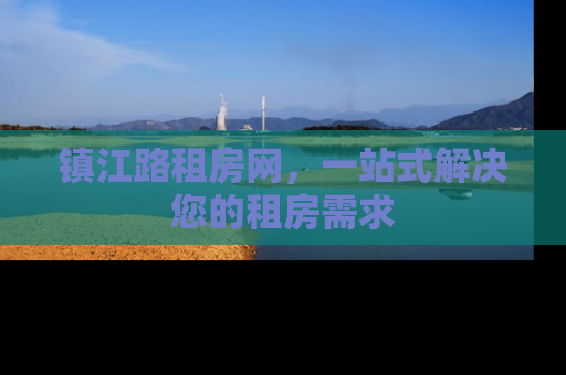 镇江路租房网，一站式解决您的租房需求