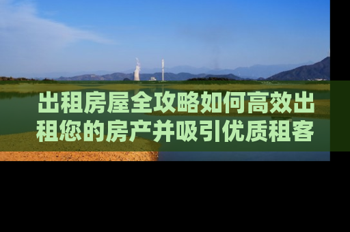 出租房屋全攻略如何高效出租您的房产并吸引优质租客