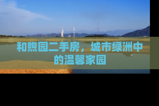 和煦园二手房，城市绿洲中的温馨家园