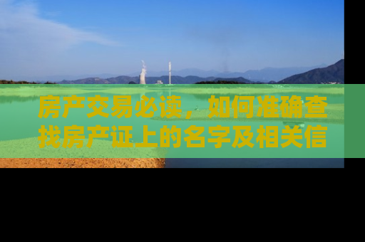 房产交易必读，如何准确查找房产证上的名字及相关信息