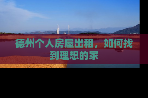 德州个人房屋出租，如何找到理想的家