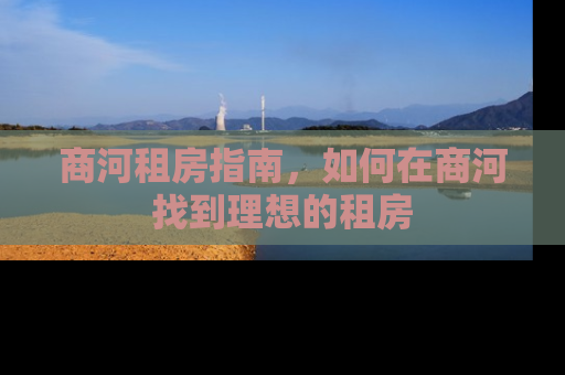 商河租房指南，如何在商河找到理想的租房