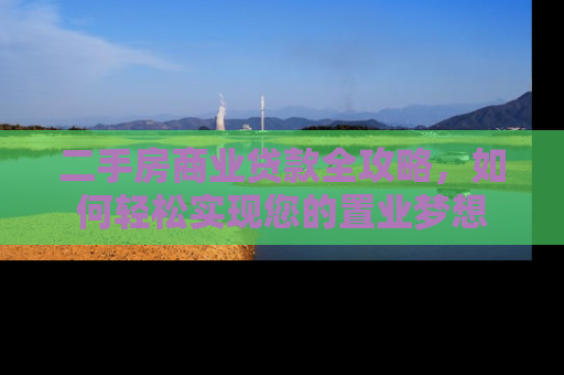 二手房商业贷款全攻略，如何轻松实现您的置业梦想