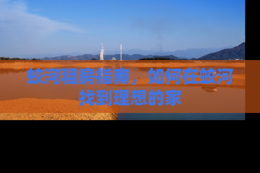 蛟河租房指南，如何在蛟河找到理想的家