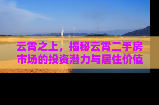 云霄之上，揭秘云霄二手房市场的投资潜力与居住价值