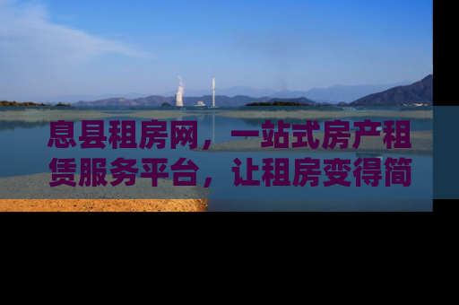 息县租房网，一站式房产租赁服务平台，让租房变得简单又高效