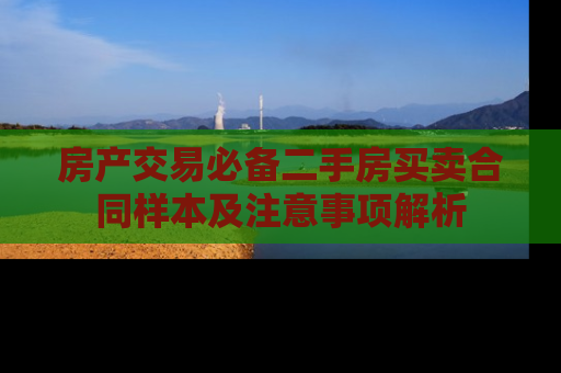 房产交易必备二手房买卖合同样本及注意事项解析