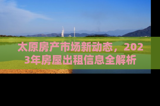 太原房产市场新动态，2023年房屋出租信息全解析