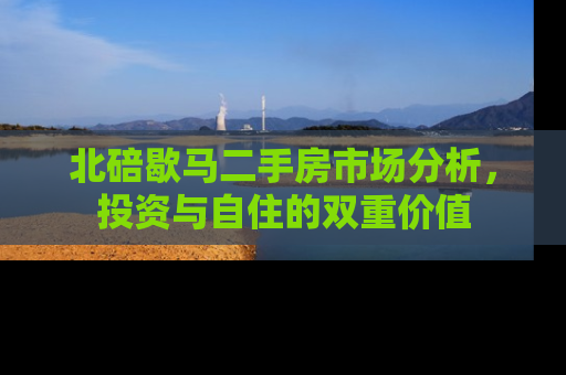 北碚歇马二手房市场分析，投资与自住的双重价值