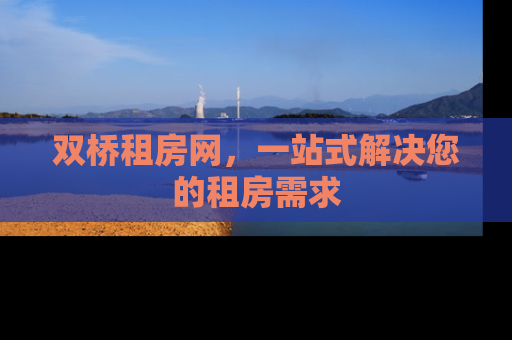 双桥租房网，一站式解决您的租房需求