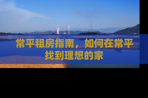 常平租房指南，如何在常平找到理想的家