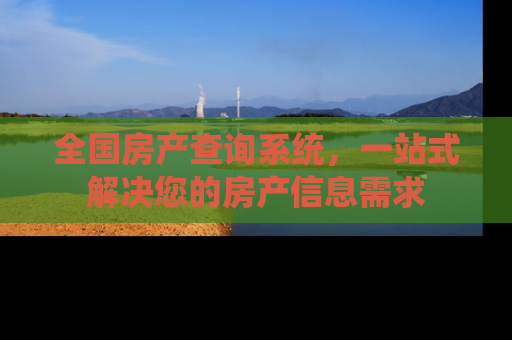 全国房产查询系统，一站式解决您的房产信息需求