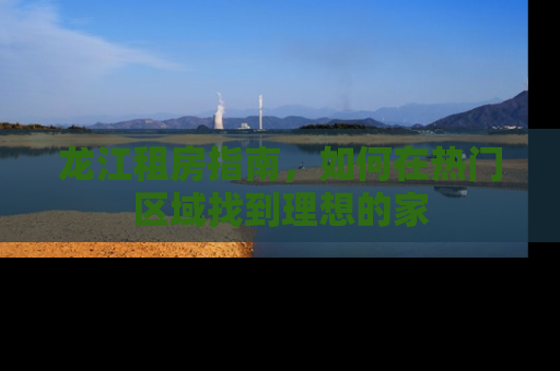 龙江租房指南，如何在热门区域找到理想的家