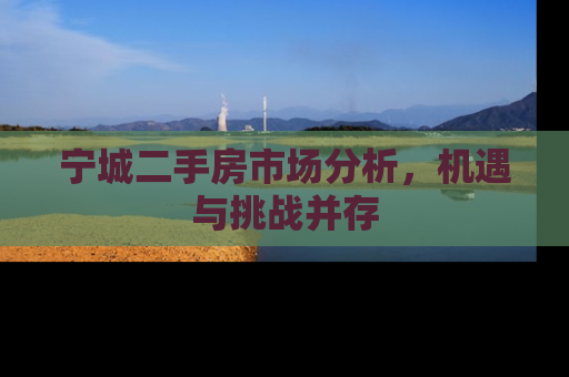 宁城二手房市场分析，机遇与挑战并存