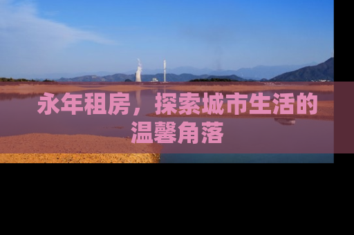 永年租房，探索城市生活的温馨角落