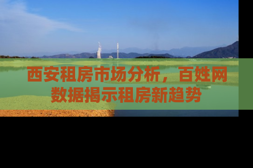 西安租房市场分析，百姓网数据揭示租房新趋势