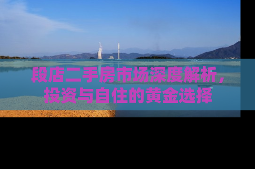 段店二手房市场深度解析，投资与自住的黄金选择
