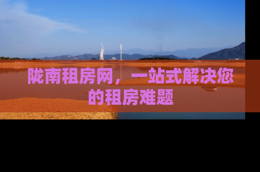 陇南租房网，一站式解决您的租房难题