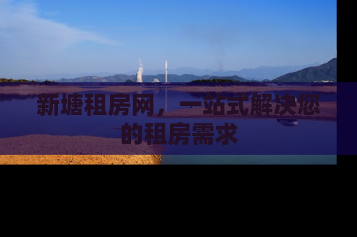 新塘租房网，一站式解决您的租房需求