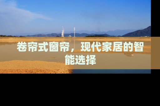 卷帘式窗帘，现代家居的智能选择