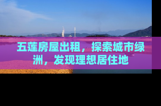 五莲房屋出租，探索城市绿洲，发现理想居住地