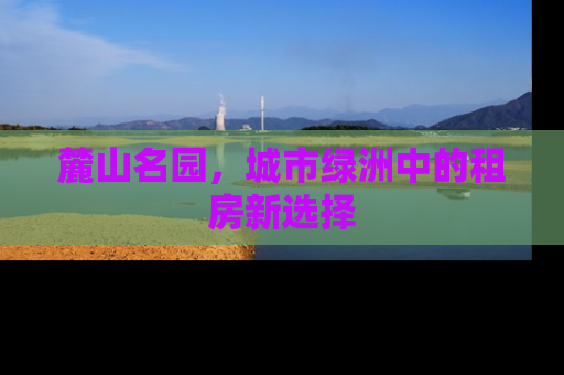 麓山名园，城市绿洲中的租房新选择