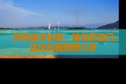 贵池租房指南，如何在热门区域找到理想的家
