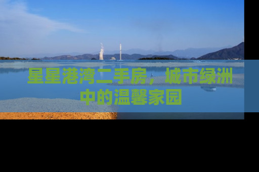 星星港湾二手房，城市绿洲中的温馨家园