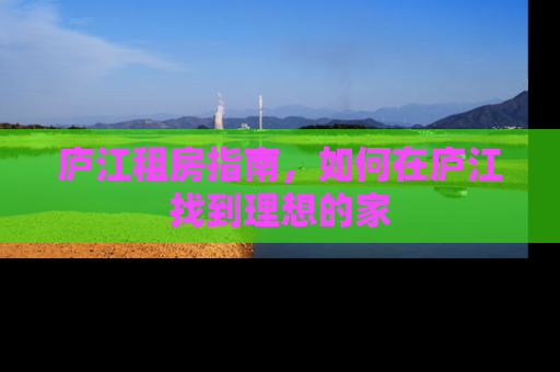 庐江租房指南，如何在庐江找到理想的家