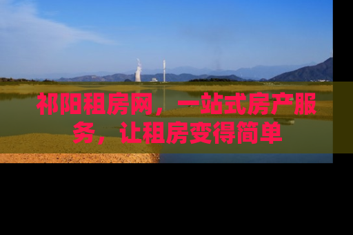 祁阳租房网，一站式房产服务，让租房变得简单