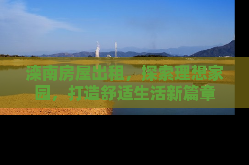 滦南房屋出租，探索理想家园，打造舒适生活新篇章