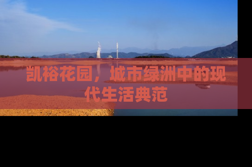 凯裕花园，城市绿洲中的现代生活典范